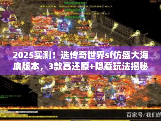 2025实测！选传奇世界sf仿盛大海底版本，3款高还原+隐藏玩法揭秘