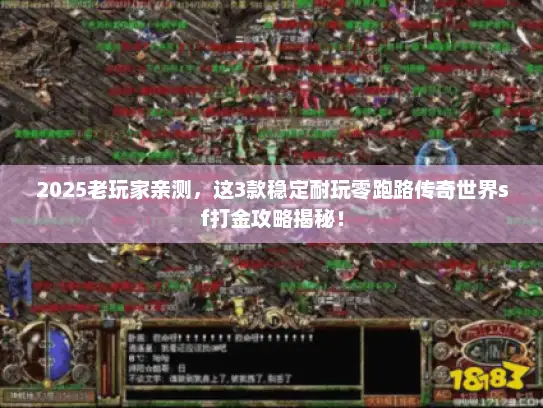 2025老玩家亲测，这3款稳定耐玩零跑路传奇世界sf打金攻略揭秘！