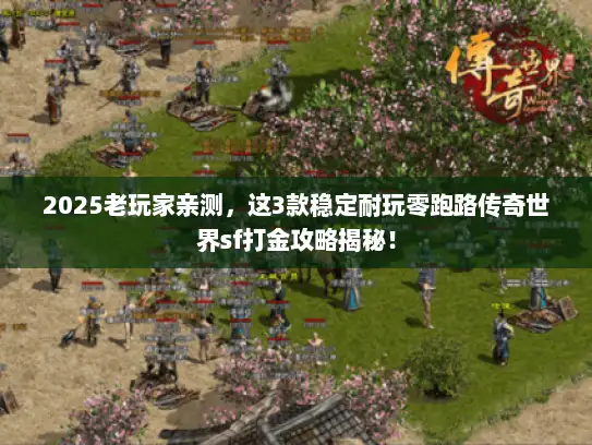 2025老玩家亲测，这3款稳定耐玩零跑路传奇世界sf打金攻略揭秘！