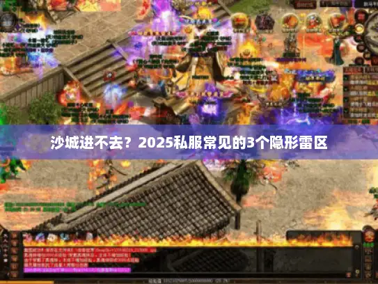 沙城进不去？2025私服常见的3个隐形雷区