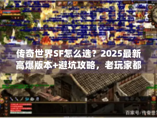 传奇世界SF怎么选？2025最新高爆版本+避坑攻略，老玩家都在看！