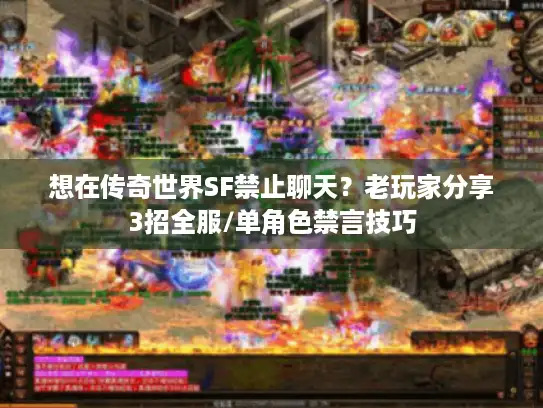 想在传奇世界SF禁止聊天？老玩家分享3招全服/单角色禁言技巧