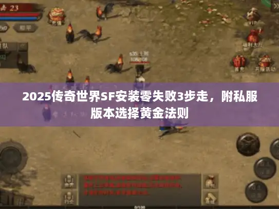 2025传奇世界SF安装零失败3步走,附私服版本选择黄金法则 2025传奇世界SF安装零失败3步走,附私服版本选择黄金法则