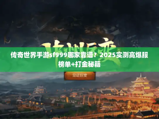传奇世界手游sf999哪家靠谱？2025实测高爆服榜单+打金秘籍