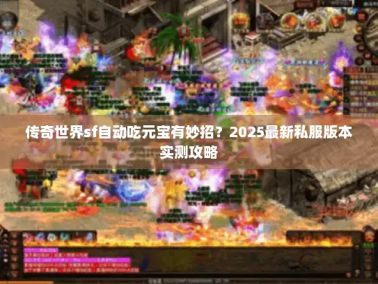传奇世界sf自动吃元宝有妙招?2025最新私服版本实测攻略 传奇世界sf自动吃元宝有妙招?2025最新私服版本实测攻略