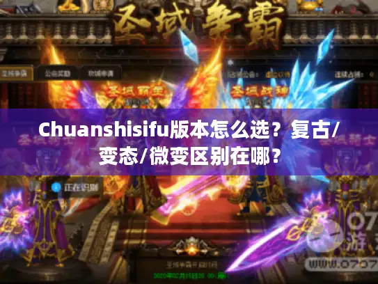 Chuanshisifu版本怎么选？复古/变态/微变区别在哪？