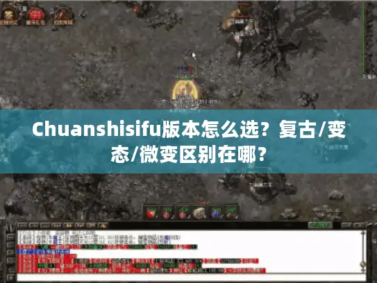 Chuanshisifu版本怎么选？复古/变态/微变区别在哪？