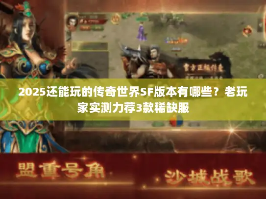 2025还能玩的传奇世界SF版本有哪些？老玩家实测力荐3款稀缺服