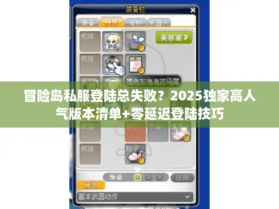 冒险岛私服登陆总失败？2025独家高人气版本清单+零延迟登陆技巧