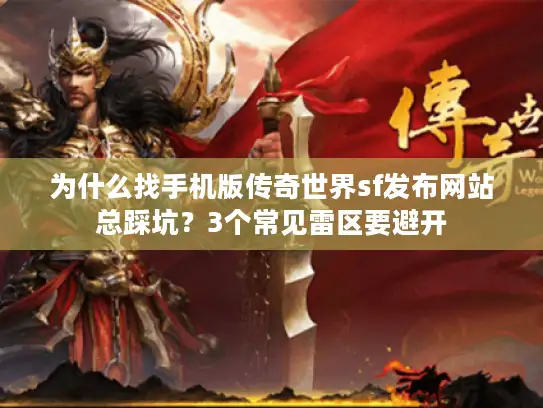 为什么找手机版传奇世界sf发布网站总踩坑？3个常见雷区要避开
