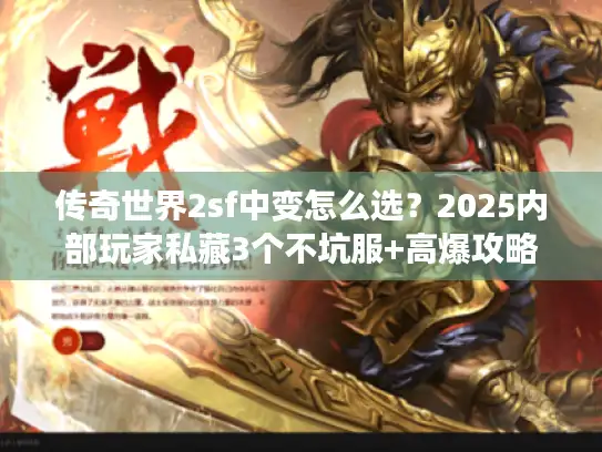 传奇世界2sf中变怎么选?2025内部玩家私藏3个不坑服+高爆攻略 传奇世界2sf中变怎么选?2025内部玩家私藏3个不坑服+高爆攻略
