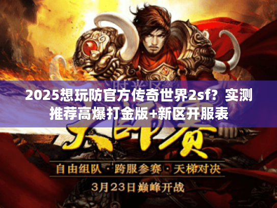 2025想玩防官方传奇世界2sf？实测推荐高爆打金版+新区开服表
