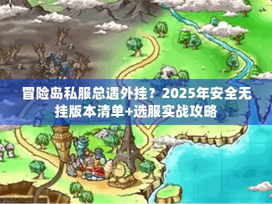 冒险岛私服总遇外挂？2025年安全无挂版本清单+选服实战攻略