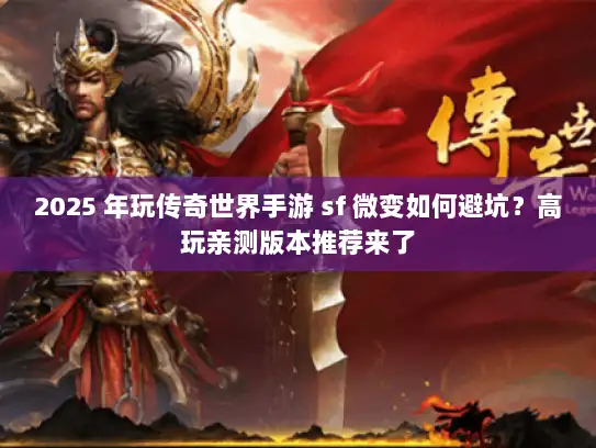 2025 年玩传奇世界手游 sf 微变如何避坑?高玩亲测版本推荐来了 2025 年玩传奇世界手游 sf 微变如何避坑?高玩亲测版本推荐来了