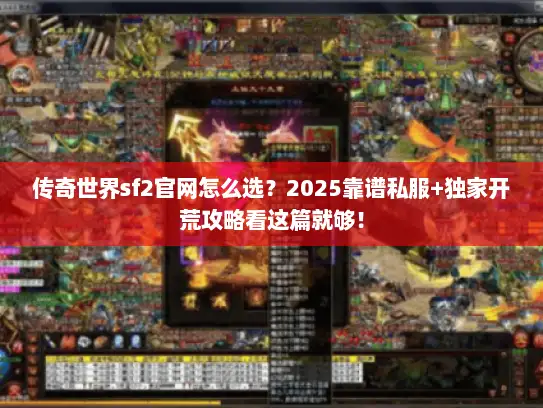 传奇世界sf2官网怎么选？2025靠谱私服+独家开荒攻略看这篇就够！