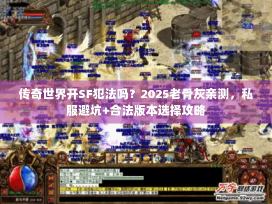 传奇世界开SF犯法吗？2025老骨灰亲测，私服避坑+合法版本选择攻略
