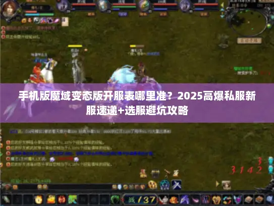 手机版魔域变态版开服表哪里准？2025高爆私服新服速递+选服避坑攻略