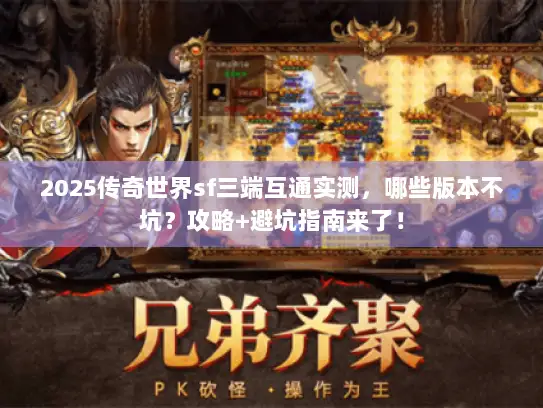 2025传奇世界sf三端互通实测，哪些版本不坑？攻略+避坑指南来了！