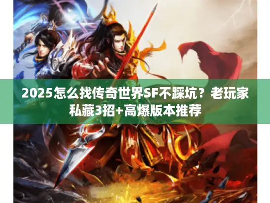 2025怎么找传奇世界SF不踩坑？老玩家私藏3招+高爆版本推荐