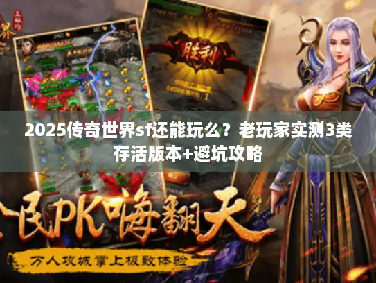 2025传奇世界sf还能玩么？老玩家实测3类存活版本+避坑攻略
