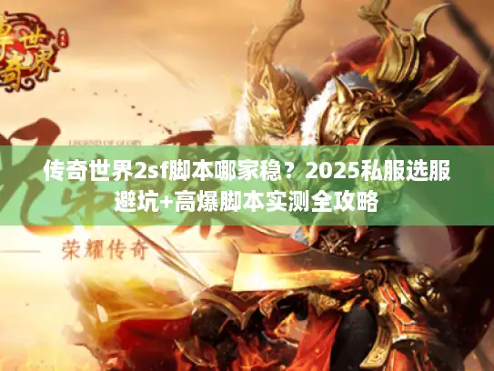 传奇世界2sf脚本哪家稳?2025私服选服避坑+高爆脚本实测全攻略 传奇世界2sf脚本哪家稳?2025私服选服避坑+高爆脚本实测全攻略