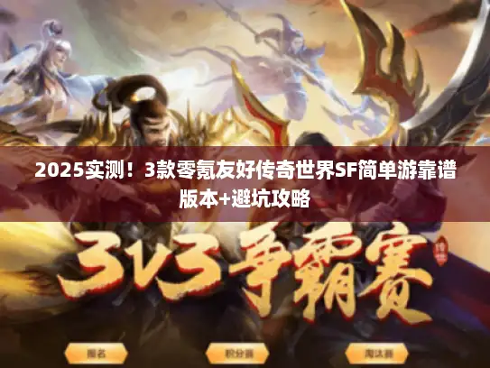 2025实测!3款零氪友好传奇世界SF简单游靠谱版本+避坑攻略 2025实测!3款零氪友好传奇世界SF简单游靠谱版本+避坑攻略