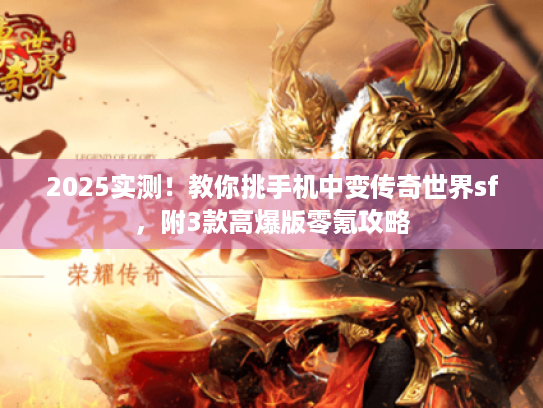 2025实测！教你挑手机中变传奇世界sf，附3款高爆版零氪攻略