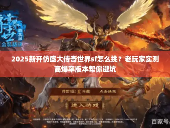 2025新开仿盛大传奇世界sf怎么挑?老玩家实测高爆率版本帮你避坑 2025新开仿盛大传奇世界sf怎么挑?老玩家实测高爆率版本帮你避坑