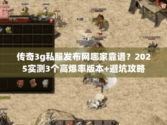 传奇3g私服发布网哪家靠谱？2025实测3个高爆率版本+避坑攻略