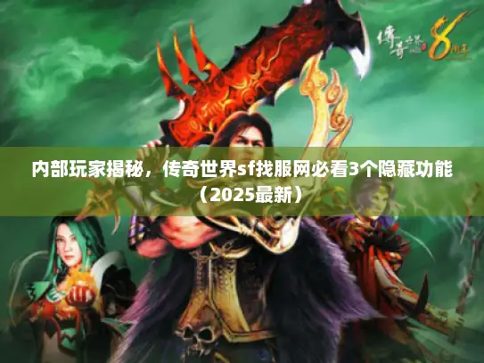 内部玩家揭秘,传奇世界sf找服网必看3个隐藏功能(2025最新) 内部玩家揭秘,传奇世界sf找服网必看3个隐藏功能(2025最新)