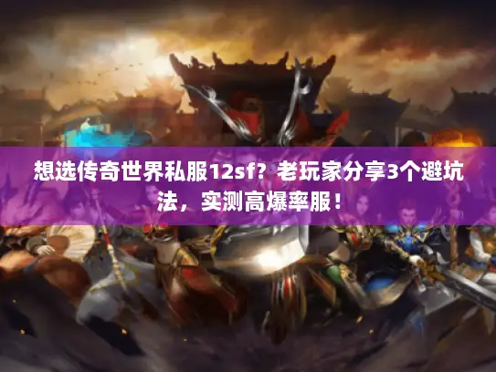 想选传奇世界私服12sf？老玩家分享3个避坑法，实测高爆率服！