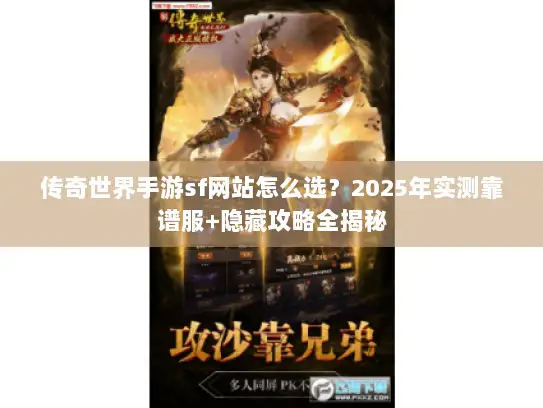 传奇世界手游sf网站怎么选？2025年实测靠谱服+隐藏攻略全揭秘