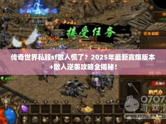 传奇世界私服sf散人慌了？2025年最新高爆版本+散人逆袭攻略全揭秘！