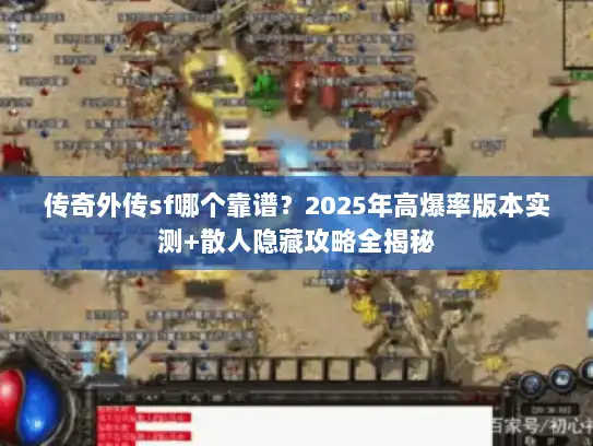 传奇外传sf哪个靠谱？2025年高爆率版本实测+散人隐藏攻略全揭秘