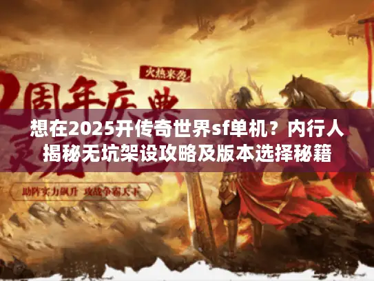 想在2025开传奇世界sf单机?内行人揭秘无坑架设攻略及版本选择秘籍 想在2025开传奇世界sf单机?内行人揭秘无坑架设攻略及版本选择秘籍
