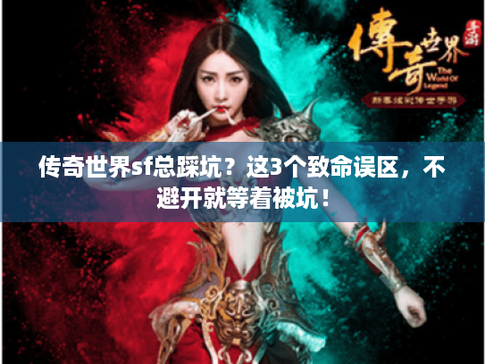 传奇世界sf总踩坑？这3个致命误区，不避开就等着被坑！
