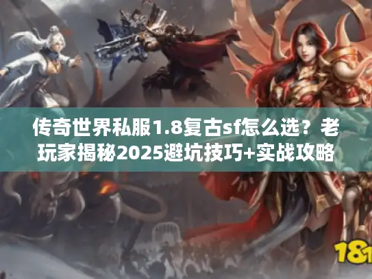 传奇世界私服1.8复古sf怎么选？老玩家揭秘2025避坑技巧+实战攻略