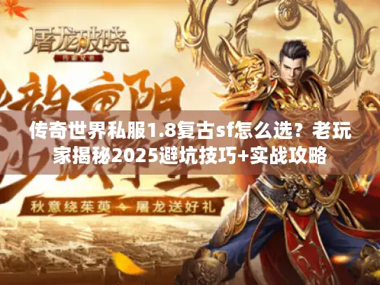 传奇世界私服1.8复古sf怎么选？老玩家揭秘2025避坑技巧+实战攻略
