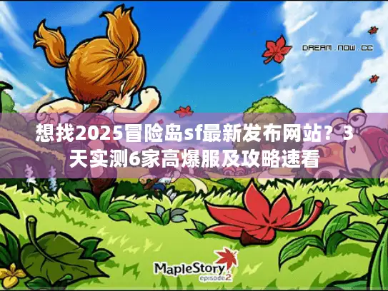 想找2025冒险岛sf最新发布网站？3天实测6家高爆服及攻略速看