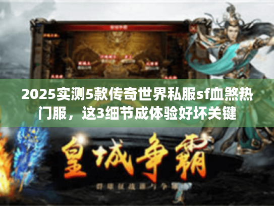 2025实测5款传奇世界私服sf血煞热门服，这3细节成体验好坏关键