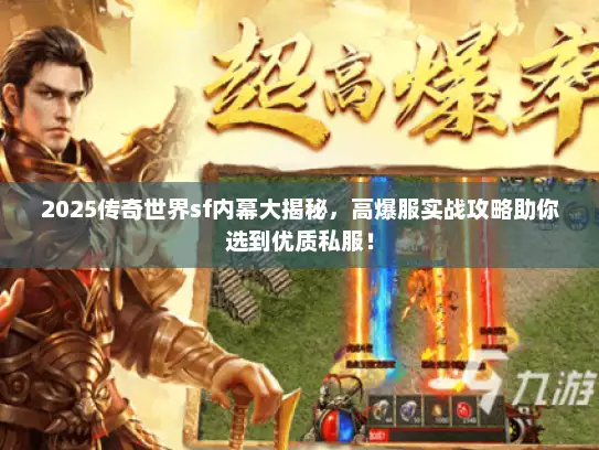 2025传奇世界sf内幕大揭秘，高爆服实战攻略助你选到优质私服！
