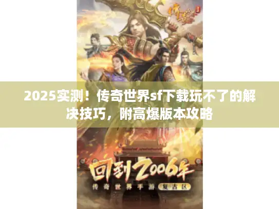 2025实测！传奇世界sf下载玩不了的解决技巧，附高爆版本攻略
