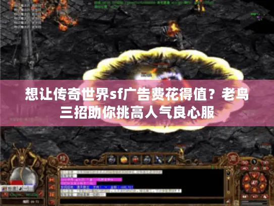 想让传奇世界sf广告费花得值?老鸟三招助你挑高人气良心服 想让传奇世界sf广告费花得值?老鸟三招助你挑高人气良心服