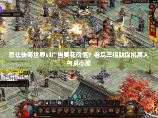 想让传奇世界sf广告费花得值?老鸟三招助你挑高人气良心服 想让传奇世界sf广告费花得值?老鸟三招助你挑高人气良心服