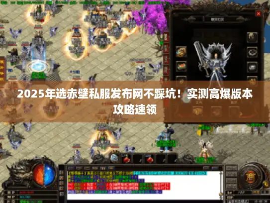 2025年选赤壁私服发布网不踩坑！实测高爆版本攻略速领