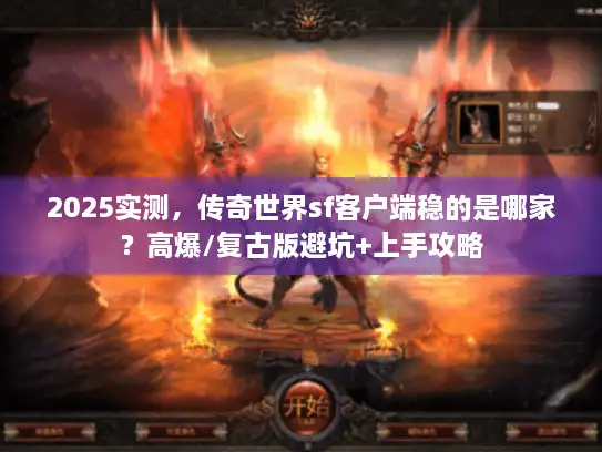 2025实测，传奇世界sf客户端稳的是哪家？高爆/复古版避坑+上手攻略