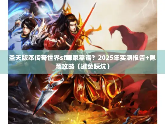 圣天版本传奇世界sf哪家靠谱？2025年实测报告+隐藏攻略（避免踩坑）