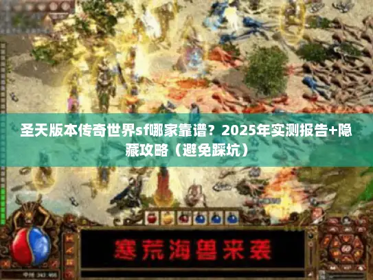 圣天版本传奇世界sf哪家靠谱？2025年实测报告+隐藏攻略（避免踩坑）
