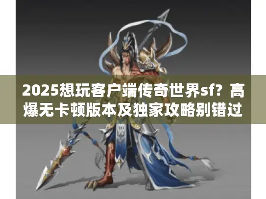 2025想玩客户端传奇世界sf?高爆无卡顿版本及独家攻略别错过 2025想玩客户端传奇世界sf?高爆无卡顿版本及独家攻略别错过
