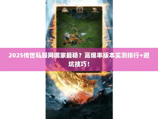 2025传世私服网哪家最稳？高爆率版本实测排行+避坑技巧！